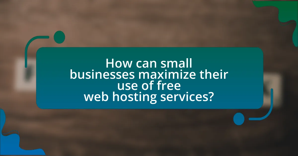 How can small businesses maximize their use of free web hosting services?